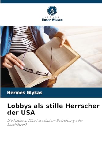 Lobbys als stille Herrscher der USA: Die National Rifle Association: Bedrohung oder Beschützer? von Verlag Unser Wissen