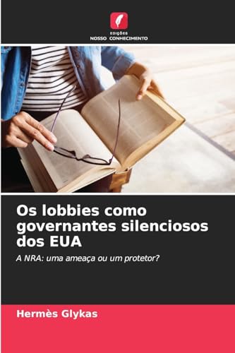 Os lobbies como governantes silenciosos dos EUA: A NRA: uma ameaça ou um protetor? von Edições Nosso Conhecimento