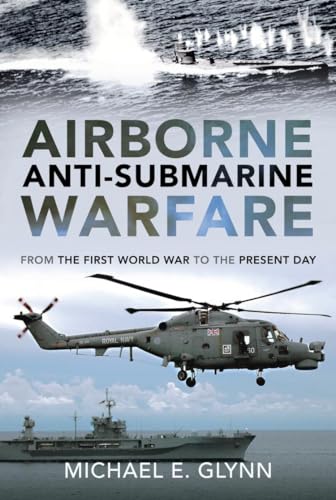 Airborne Anti-Submarine Warfare: From the First World War to the Present Day Airborne Anti-Submarine Warfare: From the First World War to the Present Day