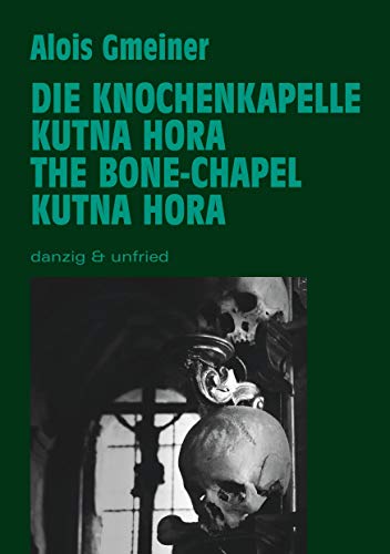 Die Knochenkapelle von Kutna Hora: The Bone Chapel of Kutna Hora von danzig & unfried