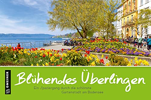 Blühendes Überlingen (Bildbände im GMEINER-Verlag): Ein Spaziergang durch die schönste Gartenstadt am Bodensee