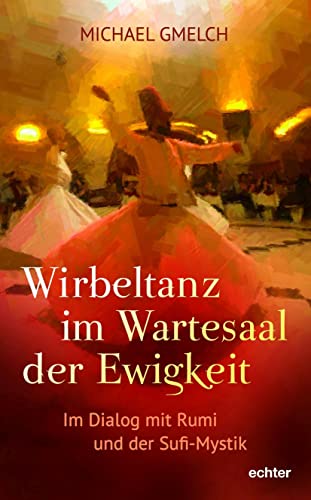 Wirbeltanz im Wartesaal der Ewigkeit: Im Dialog mit Rumi und der Sufi-Mystik von Echter