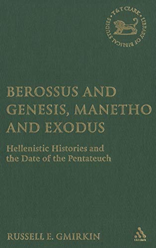 Berossus and Genesis, Manetho and Exodus: Hellenistic Histories and the Date of the Pentateuch (The Library of Hebrew Bible/old Testament Studies)