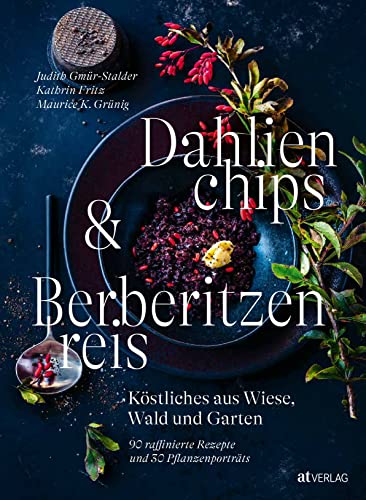 Dahlienchips und Berberitzenreis. Gänseblümchen essen, Zucchiniblüten zubereiten, Wiesensalbei kochen – bunte Kochideen für die Naturküche von AT Verlag