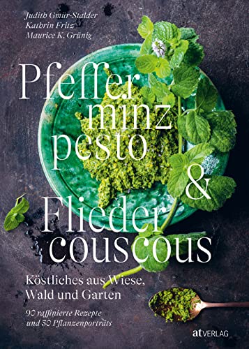 Pfefferminzpesto und Fliedercouscous: Köstliches aus Wiese, Wald und Garten. 90 raffinierte Rezepte und 30 Pflanzenporträts. Fichtennadeln, Bärlauchknospen, Ysop und co. – so schmeckt die Natur von AT Verlag