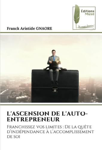 L'ASCENSION DE L'AUTO-ENTREPRENEUR: Franchissez vos limites : De la quête d’indépendance à l’accomplissement de soi von Éditions Muse