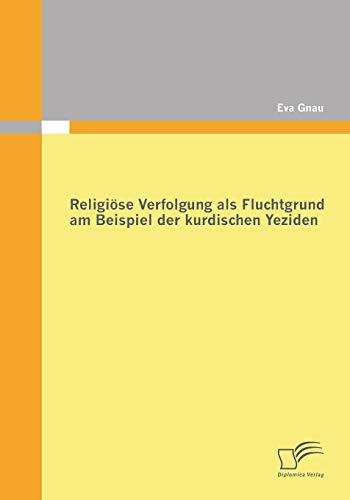 Religiöse Verfolgung als Fluchtgrund am Beispiel der kurdischen Yeziden von Diplomica Verlag