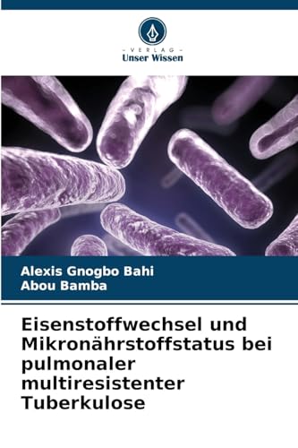 Eisenstoffwechsel und Mikronährstoffstatus bei pulmonaler multiresistenter Tuberkulose: DE von Verlag Unser Wissen