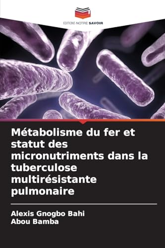 Métabolisme du fer et statut des micronutriments dans la tuberculose multirésistante pulmonaire von Editions Notre Savoir