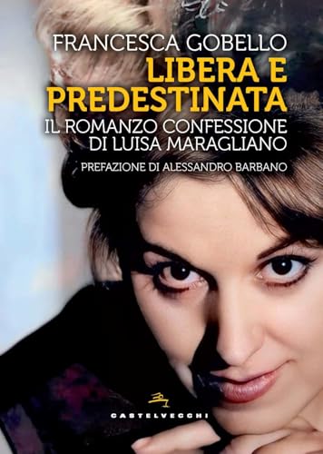 Libera e predestinata. Il romanzo confessione di Luisa Maragliano (Storie) von Castelvecchi