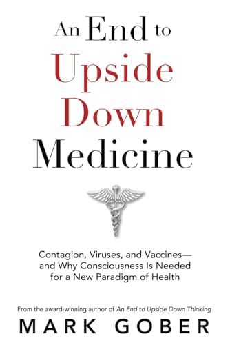An End to Upside Down Medicine: Contagion, Viruses, and Vaccines—and Why Consciousness Is Needed for a New Paradigm of Health von Waterside Productions