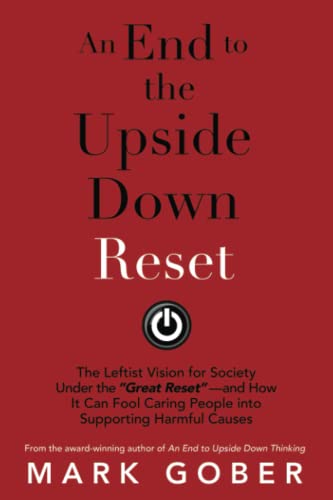 An End to the Upside Down Reset: The Leftist Vision for Society Under the “Great Reset”—and How It Can Fool Caring People into Supporting Harmful Causes
