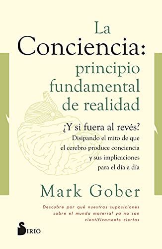 La conciencia: principio fundamental de realidad: ¿Y si fuera al revés? Disipando el mito de que la conciencia es producto del cerebro. von Editorial Sirio