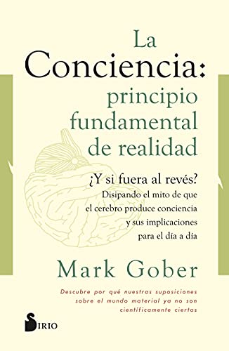 La conciencia: principio fundamental de realidad: ¿Y si fuera al revés? Disipando el mito de que la conciencia es producto del cerebro. La conciencia: principio fundamental de realidad: ¿Y si fuera al revés? Disipando el mito de que la conciencia es producto del cerebro.