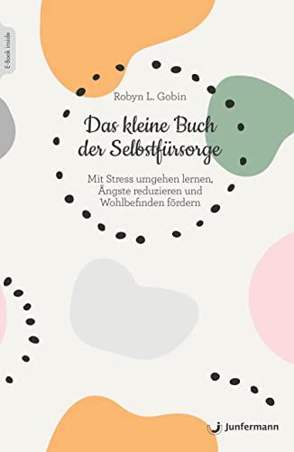 Das kleine Buch der Selbstfürsorge: Mit Stress umgehen lernen, Ängste reduzieren und Wohlbefinden fördern