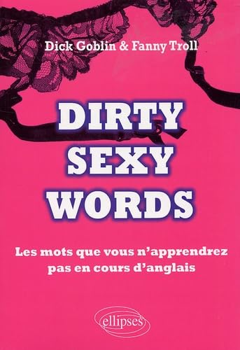 Dirty Sexy Words: Les mots que vous n'apprendrez pas en cours d'anglais