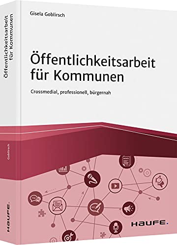 Öffentlichkeitsarbeit für Kommunen: Crossmedial, professionell, bürgernah (Haufe Fachbuch)