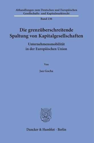 Die grenzüberschreitende Spaltung von Kapitalgesellschaften: Unternehmensmobilität in der Europäischen Union (Abhandlungen zum Deutschen und Europäischen Gesellschafts- und Kapitalmarktrecht) von Duncker & Humblot GmbH