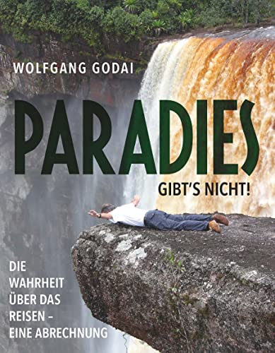 PARADIES GIBT’S NICHT!: Die Wahrheit über das Reisen - Eine Abrechnung