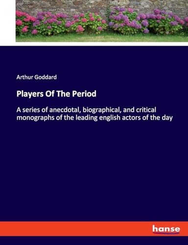 Players Of The Period: A series of anecdotal, biographical, and critical monographs of the leading english actors of the day von hansebooks