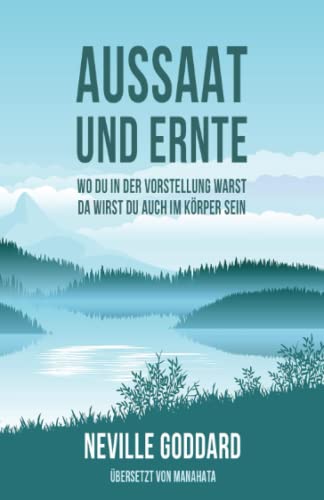 Aussaat und Ernte: Neville Goddard: Wo du in der Vorstellung warst, da wirst du auch im Körper sein von Manahata