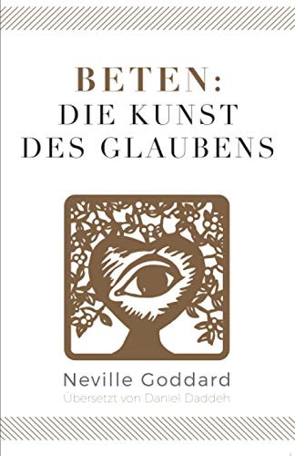 Beten: Die Kunst des Glaubens: Neville Goddard (Viertes Buch) (Neville Goddard - Die 10 Bücher, Band 4)