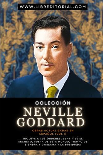 Colección Neville Goddard Obras Actualizadas En Español (Vol I): Incluye A Tus Órdenes, Sentir Es El Secreto, Fuera De Este Mundo, Tiempo De Siembra Y ... YO SOY - Autores del Nuevo Pensamiento) von Independently published