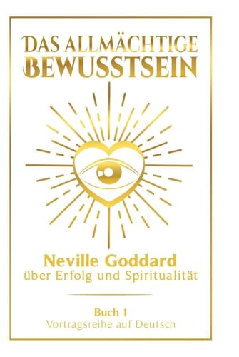 Das allmächtige Bewusstsein: Neville Goddard über Erfolg und Spiritualität - Buch 1 - Vortragsreihe auf Deutsch (Neville Goddard: Die komplette Vortragsreihe auf Deutsch)