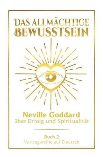 Das allmächtige Bewusstsein: Neville Goddard über Erfolg und Spiritualität - Buch 2 - Vortragsreihe auf Deutsch (Neville Goddard: Die komplette Vortragsreihe auf Deutsch)