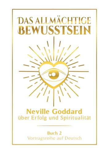 Das allmächtige Bewusstsein: Neville Goddard über Erfolg und Spiritualität - Buch 2 - Vortragsreihe auf Deutsch (Neville Goddard: Die komplette Vortragsreihe auf Deutsch, Band 2)