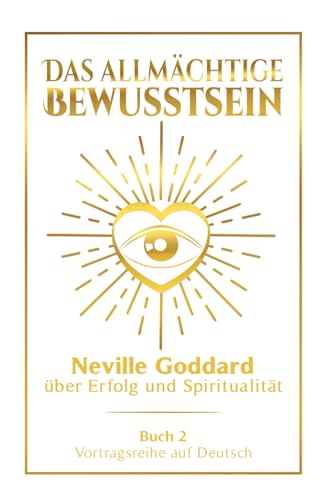 Das allmächtige Bewusstsein: Neville Goddard über Erfolg und Spiritualität - Buch 2 - Vortragsreihe auf Deutsch (Neville Goddard: Die komplette Vortragsreihe auf Deutsch, Band 2)