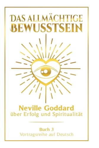 Das allmächtige Bewusstsein: Neville Goddard über Erfolg und Spiritualität - Buch 3 - Vortragsreihe auf Deutsch (Neville Goddard: Die komplette Vortragsreihe auf Deutsch) von tolino media