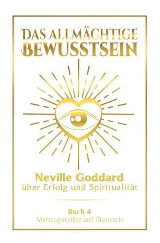 Das allmächtige Bewusstsein: Neville Goddard über Erfolg und Spiritualität - Buch 4 - Vortragsreihe auf Deutsch (Neville Goddard: Die komplette Vortragsreihe auf Deutsch) von tolino media