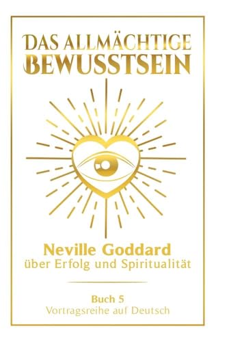 Das allmächtige Bewusstsein: Neville Goddard über Erfolg und Spiritualität - Buch 5 - Vortragsreihe auf Deutsch (Neville Goddard: Die komplette Vortragsreihe auf Deutsch) von tolino media