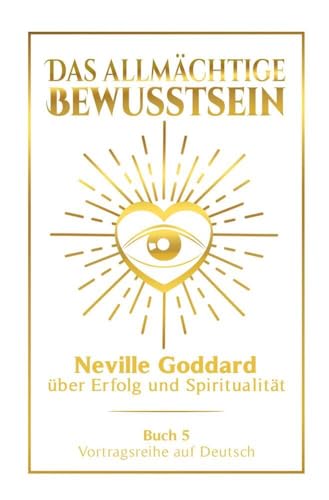 Das allmächtige Bewusstsein: Neville Goddard über Erfolg und Spiritualität - Buch 5 - Vortragsreihe auf Deutsch (Neville Goddard: Die komplette Vortragsreihe auf Deutsch) von tolino media