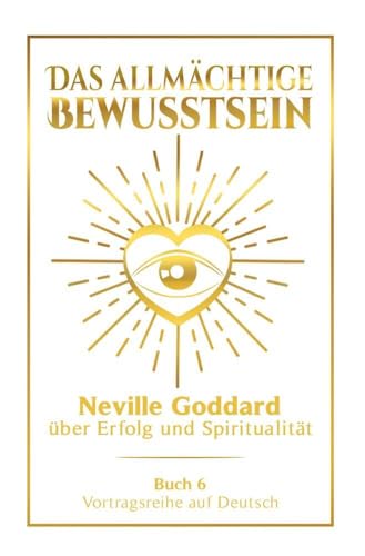 Das allmächtige Bewusstsein: Neville Goddard über Erfolg und Spiritualität - Buch 6 - Vortragsreihe auf Deutsch (Neville Goddard: Die komplette Vortragsreihe auf Deutsch) von tolino media