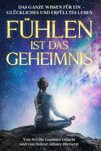 Fühlen ist das Geheimnis: "Feeling is the secret" von Neville Goddard neu übersetzt und interpretiert und als Bonus, wie Sie mit Hilfe der Revision ihren Traum leben. von Independently published