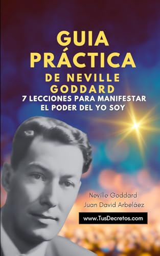 Guía Práctica de Neville Goddard - 7 Lecciones para Manifestar El Poder del YO SOY: Cómo Poner En Práctica Las Lecciones de Neville Goddard Para Atraer Paz y Manifestar Prosperidad