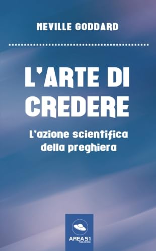 L’arte di credere: L’azione scientifica della preghiera L’arte di credere: L’azione scientifica della preghiera von Area51 Publishing