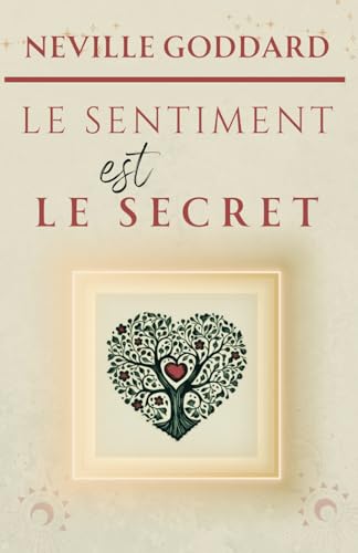 LE SENTIMENT EST LE SECRET (LA COLLECTION COMPLÈTE DE NEVILLE GODDARD, Band 4)