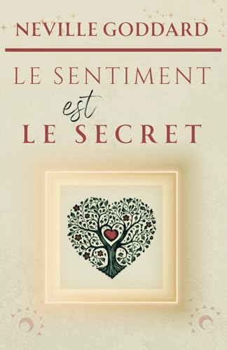 LE SENTIMENT EST LE SECRET (LA COLLECTION COMPLÈTE DE NEVILLE GODDARD, Band 4)