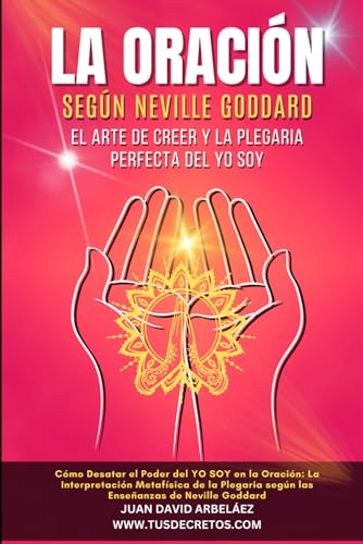 La Oración según Neville Goddard: el arte de creer y la plegaria perfecta del YO SOY: Cómo Desatar el Poder del YO SOY en la Oración (Así Será: El ... Siglo 21 (El Poder del YO SOY actualizado))