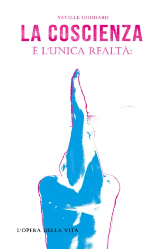 La coscienza è l'unica realtà: L'opera della vita di Neville Goddard La coscienza è l'unica realtà: L'opera della vita di Neville Goddard