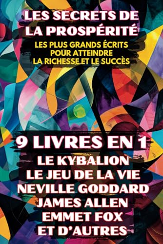 Les Secrets de la Prospérité - 9 Livres en 1: Les Plus Grands Écrits pour Atteindre la Richesse et le Succès (Inclus Le Jeu de la Vie, Tel Un Homme ... Kybalion...) (Argent, Abondance, Prospérité) von Independently published