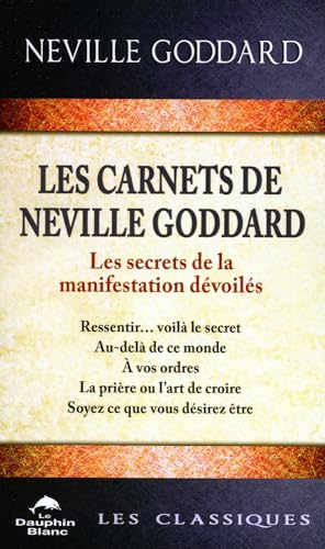 Les carnets de Neville Goddard - Les secrets de la manifestation dévoilés: Les secrets de la manifestation dévoilés. Ressentir... voilà la secret, ... de croire, Soyez ce que vous désiriez être von DAUPHIN BLANC