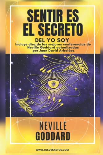 NEVILLE GODDARD - SENTIR ES EL SECRETO DEL YO SOY: Incluye la obra Sentir es El Secreto y diez de las mejores conferencias de Neville Goddard ... Siglo 21 (El Poder del YO SOY actualizado)) NEVILLE GODDARD - SENTIR ES EL SECRETO DEL YO SOY: Incluye la obra Sentir es El Secreto y diez de las mejores conferencias de Neville Goddard ... Siglo 21 (El Poder del YO SOY actualizado))