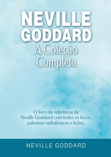 Neville Goddard - A Coleção Completa: O livro de referência de Neville Goddard com todos os livros, palestras radiofônicas e lições. (Manifestar com Neville Goddard e a Lei da Assunção)