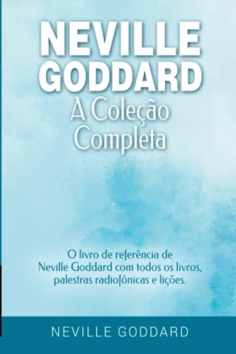 Neville Goddard - A Coleção Completa: O livro de referência de Neville Goddard com todos os livros, palestras radiofônicas e lições. (Manifestar com Neville Goddard e a Lei da Assunção, Band 2)