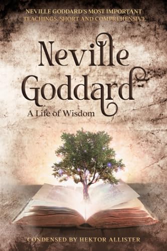 Neville Goddard - A Life of Wisdom: Neville Goddard’s most important teachings, short and comprehensive. Condensed by Hektor Allister. All books in one Neville Goddard - A Life of Wisdom: Neville Goddard’s most important teachings, short and comprehensive. Condensed by Hektor Allister. All books in one von Independently published