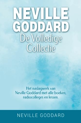 Neville Goddard - De volledige collectie: Het naslagwerk van Neville Goddard met alle boeken, radiocolleges en lessen.